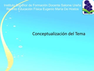 Instituto Superior de Formación Docente Salome Ureña
Recinto Educación Física Eugenio María De Hostos
Conceptualización del Tema
 