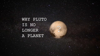 WHY PLUTO
IS NO
LONGER
A PLANET
 