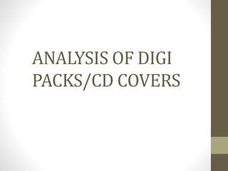 ANALYSIS OF DIGI
PACKS/CD COVERS
 
