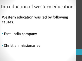 Introduction of western education
Western education was led by following
causes.
•East India company
•Christian missionaries
 