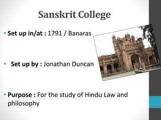 Sanskrit College
• Set up in/at : 1791 / Banaras
• Set up by : Jonathan Duncan
• Purpose : For the study of Hindu Law and
philosophy
 