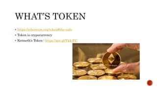  https://ethereum.org/token#the-code
 Token is crypocurrency
 Kenneth’s Token : https://goo.gl/YkkiYC
 