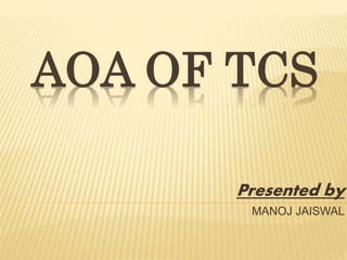 AOA OF TCS
Presented by
MANOJ JAISWAL
 