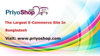 The Largest E-Commerce Site In
Bangladesh
Visit: www.priyoshop.com
 