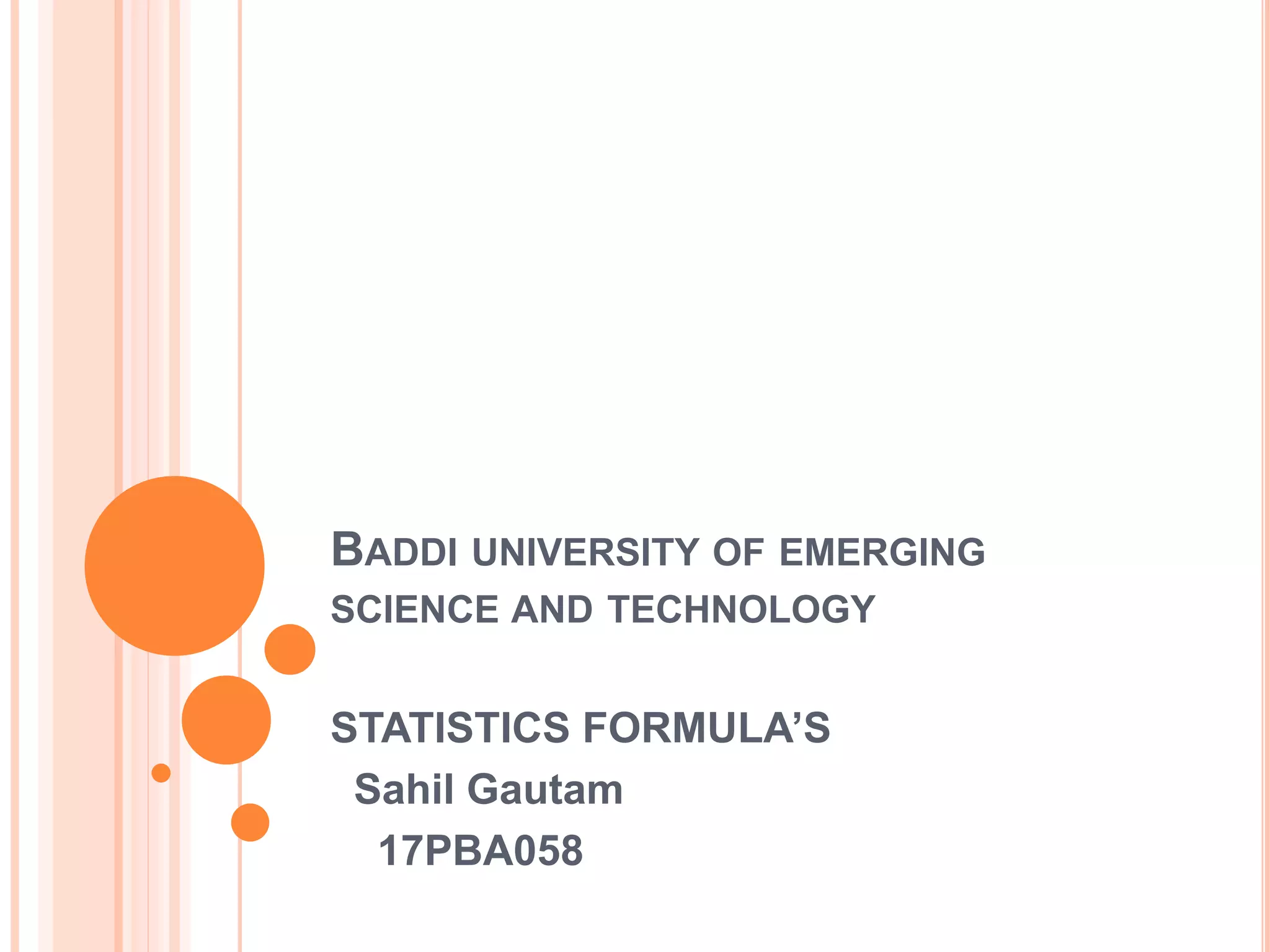 BADDI UNIVERSITY OF EMERGING
SCIENCE AND TECHNOLOGY
STATISTICS FORMULA’S
Sahil Gautam
17PBA058
 