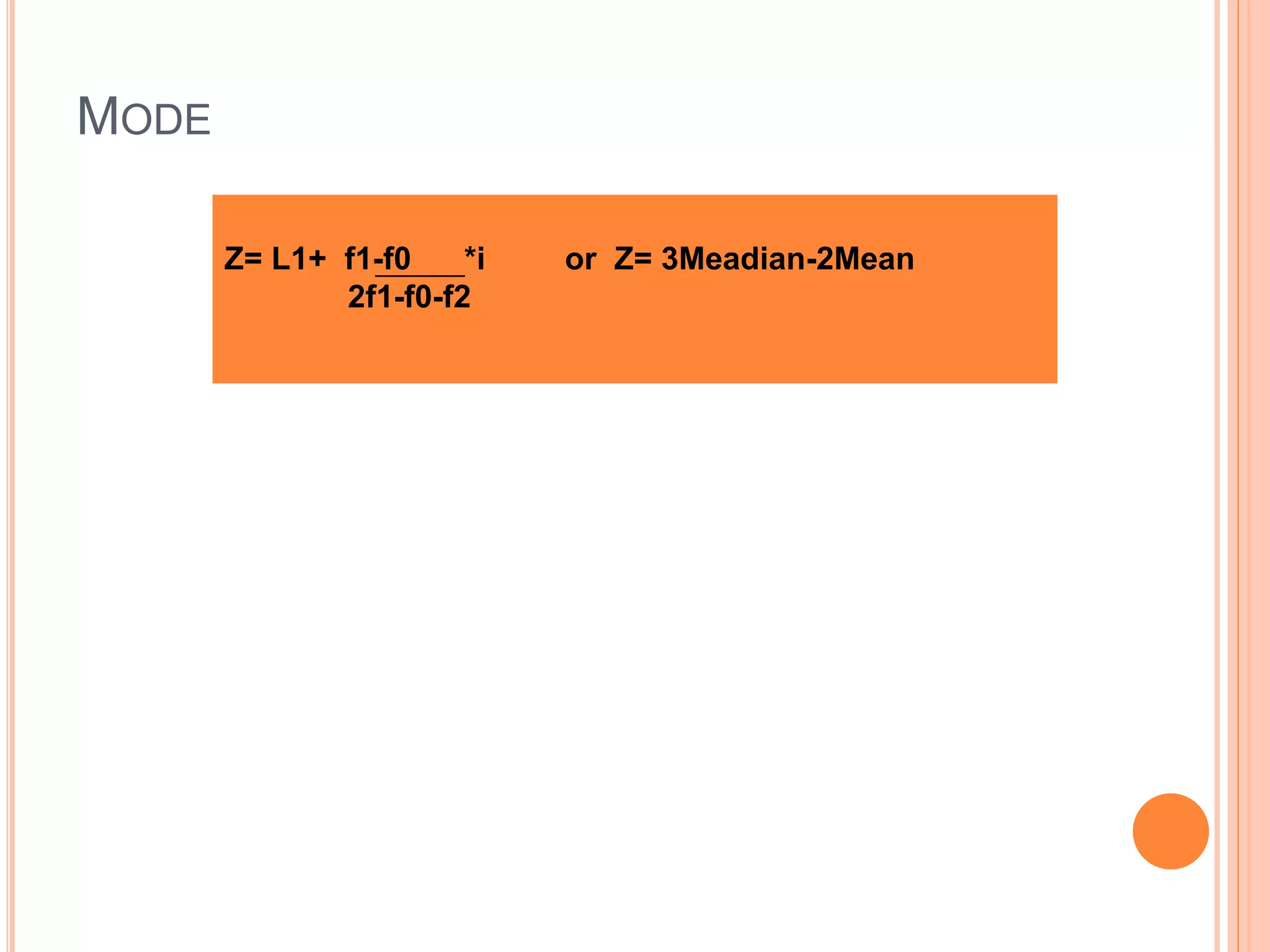 MODE
Z= L1+ f1-f0 *i or Z= 3Meadian-2Mean
2f1-f0-f2
 