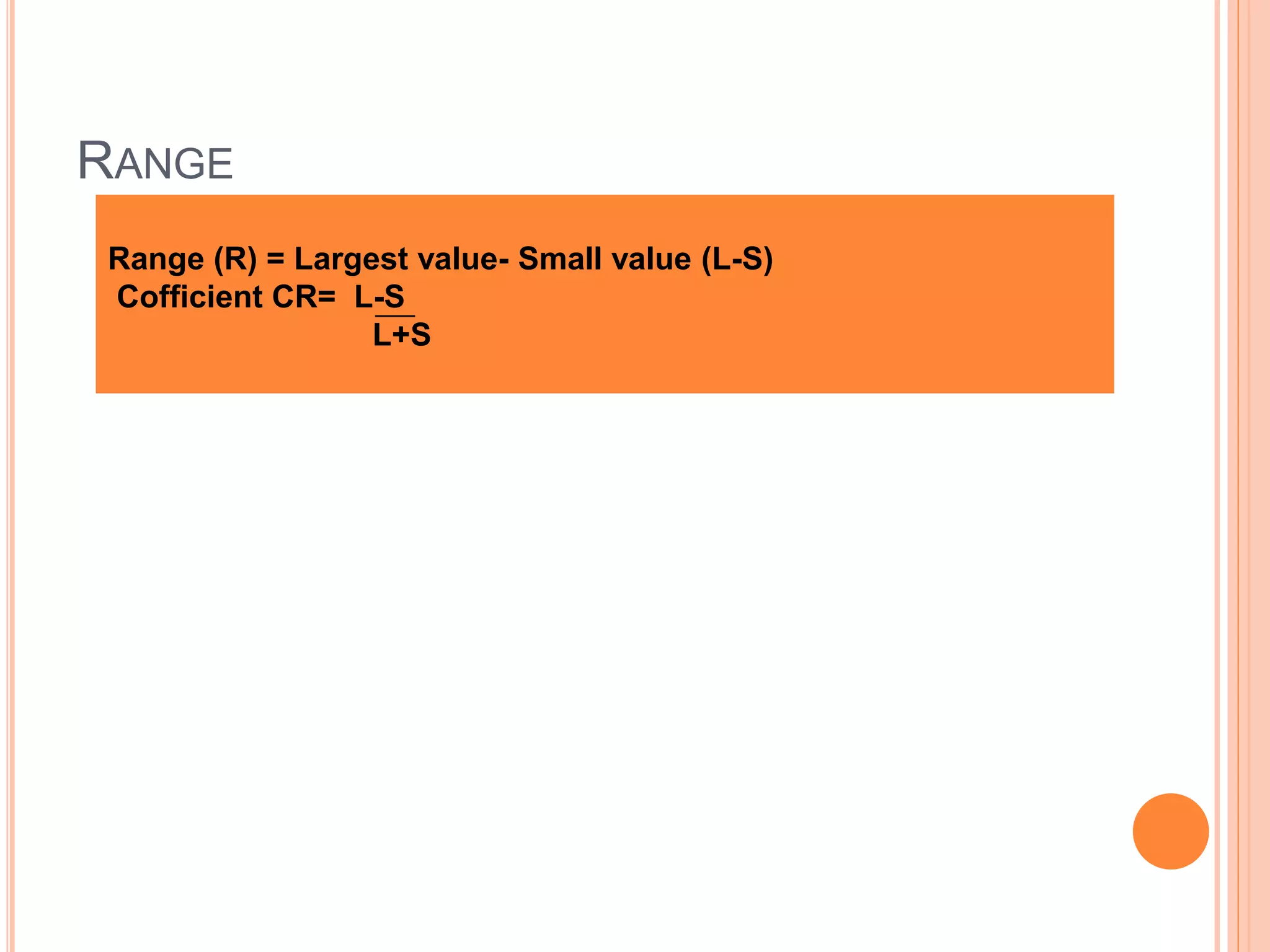 RANGE
Range (R) = Largest value- Small value (L-S)
Cofficient CR= L-S
L+S
 