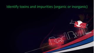 Identify toxins and impurities (organic or inorganic)
 
