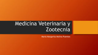Medicina Veterinaria y
Zootecnia
Maria Margarita Molina Puentes
 