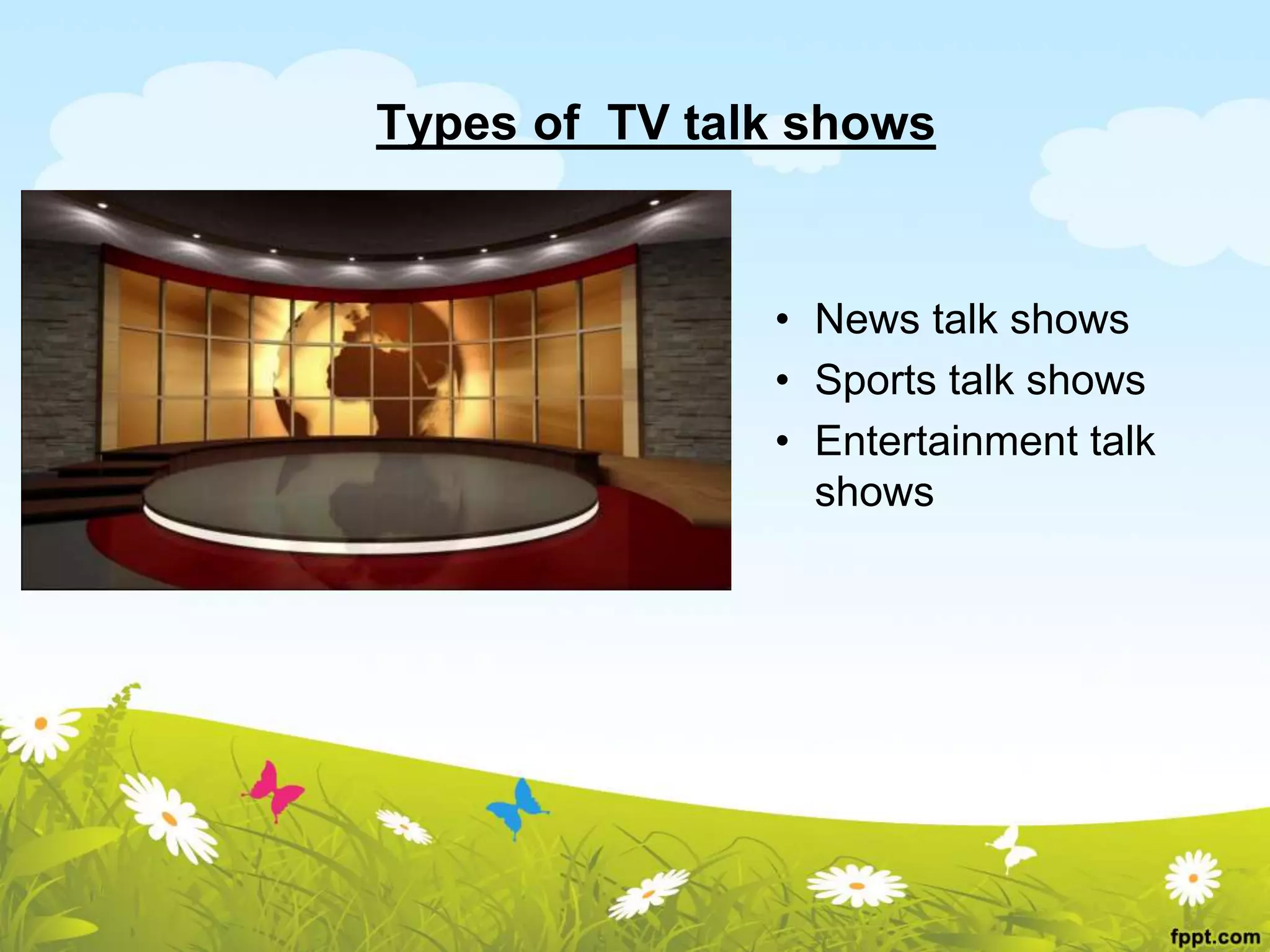 Types of TV talk shows
• News talk shows
• Sports talk shows
• Entertainment talk
shows
 
