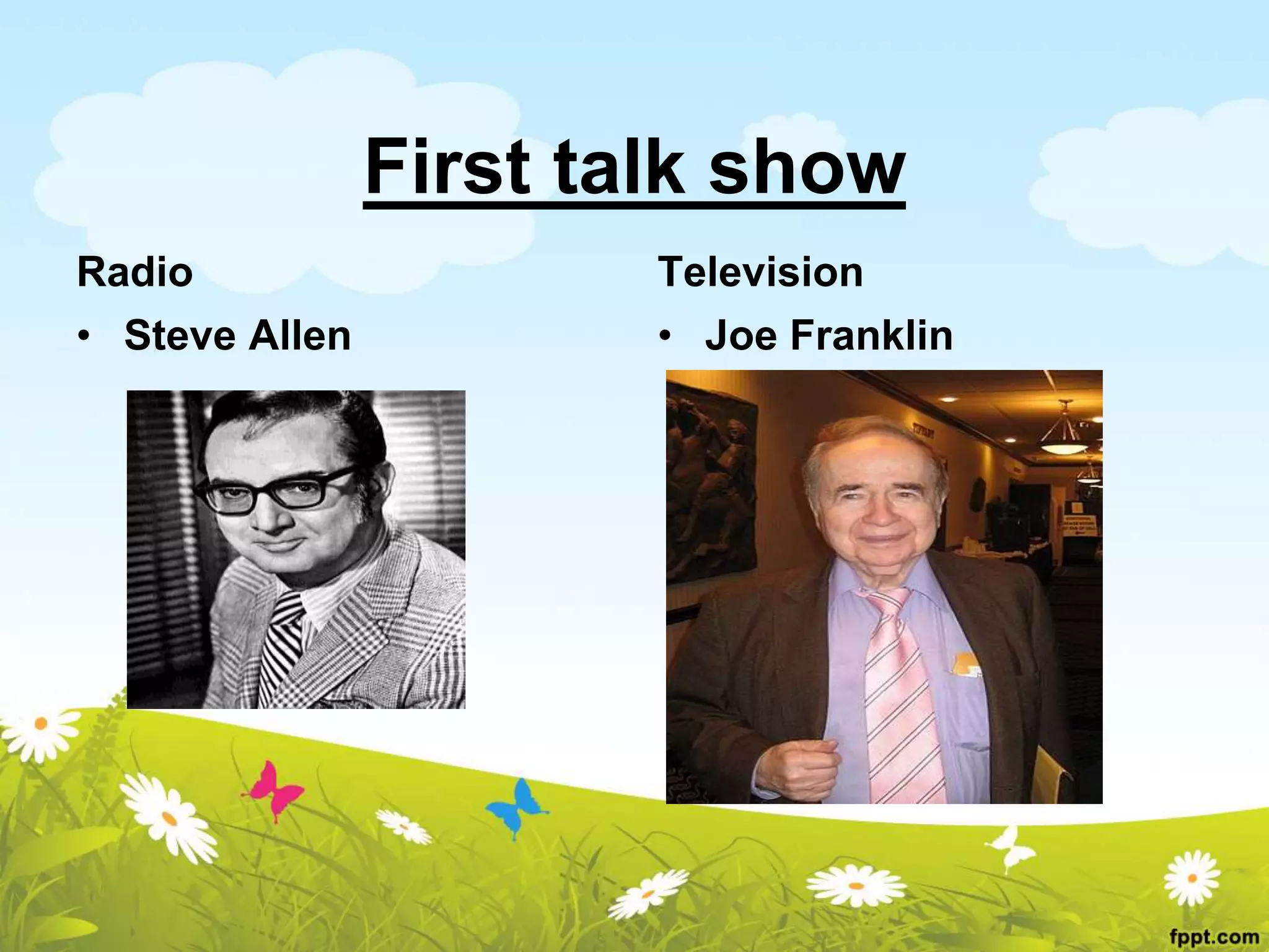 First talk show
Radio
• Steve Allen
Television
• Joe Franklin
 