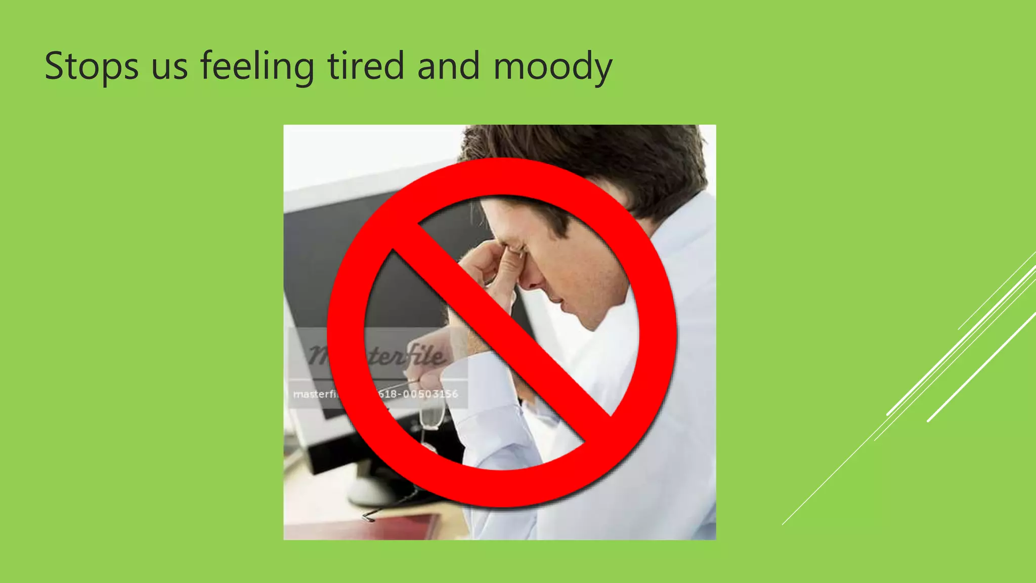 Stops us feeling tired and moody
 