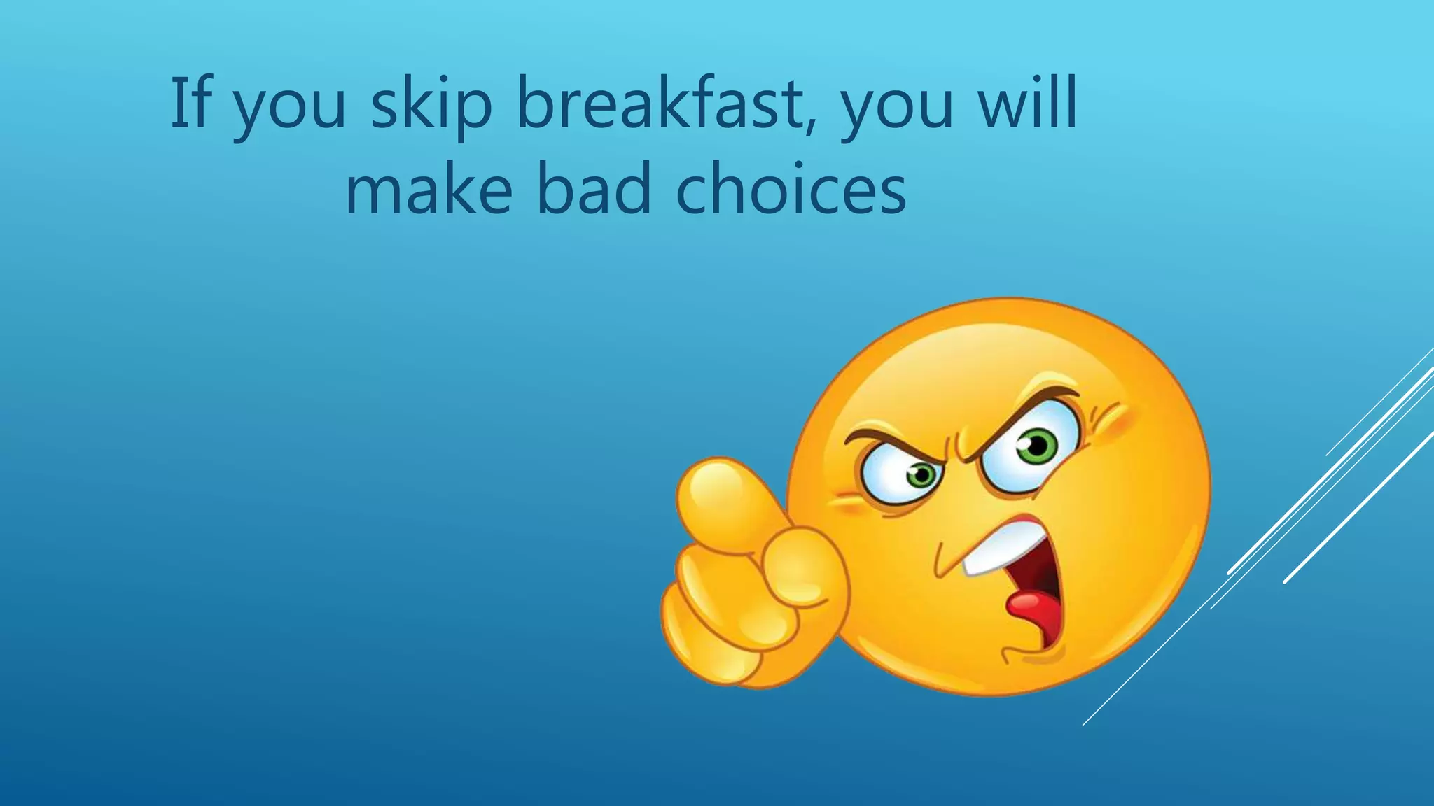 If you skip breakfast, you will
make bad choices
 
