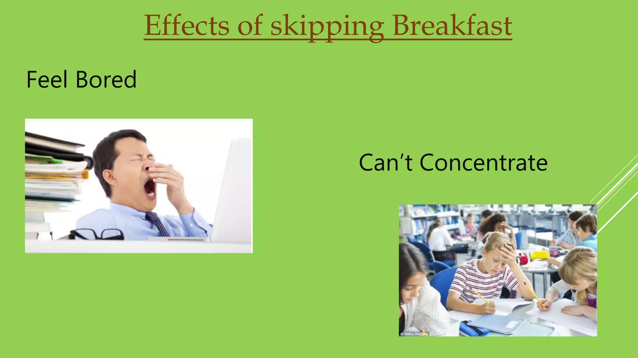 Effects of skipping Breakfast
Feel Bored
Can’t Concentrate
 
