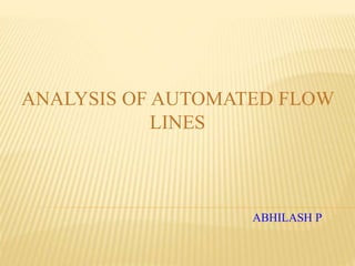 ABHILASH P
ANALYSIS OF AUTOMATED FLOW
LINES
 