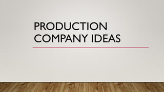 PRODUCTION
COMPANY IDEAS
 