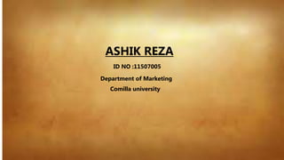 ASHIK REZA
ID NO :11507005
Department of Marketing
Comilla university
 