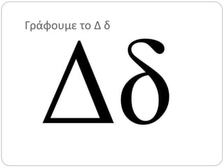Γράφουμε το Δ δ
 
