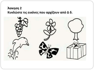 Άσκηση 2
Κυκλώστε τις εικόνες που αρχίζουν από Δ δ.
 