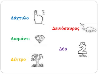 Δάχτυλο
Δεινόσαυρος
Διαμάντι
Δύο
Δέντρο
 