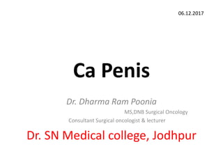 Ca Penis
Dr. Dharma Ram Poonia
MS,DNB Surgical Oncology
Consultant Surgical oncologist & lecturer
Dr. SN Medical college, Jodhpur
06.12.2017
 