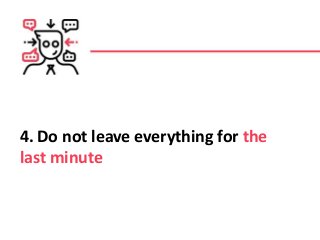4. Do not leave everything for the
last minute
 