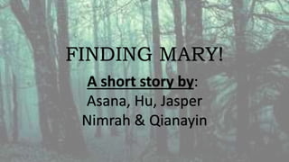 A short story by:
Asana, Hu, Jasper
Nimrah & Qianayin
FINDING MARY!
 