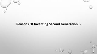 Reasons Of Inventing Second Generation :-