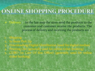  Delivery :- In the last step the store send the products to the
customer and customer receive the products. The
process of delivery and receiving the products are –
 