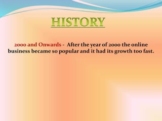 2000 and Onwards - After the year of 2000 the online
business became so popular and it had its growth too fast.
 