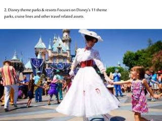 2. Disney theme parks & resorts Focuseson Disney’s 11 theme
parks, cruiselines and other travel related assets.
 