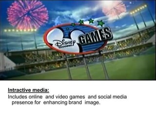 Intractive media:
Includes online and video games and social media
presence for enhancing brand image.
 