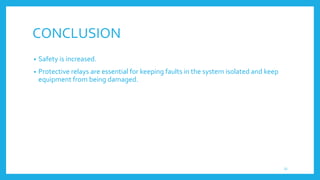 CONCLUSION
• Safety is increased.
• Protective relays are essential for keeping faults in the system isolated and keep
equipment from being damaged.
13
 