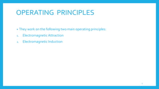 OPERATING PRINCIPLES
• They work on the following two main operating principles:
1. Electromagnetic Attraction
2. Electromagnetic Induction
5
 