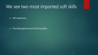 We see two most imported soft skills
 Self-awareness
 Time Management and Self Discipline
 