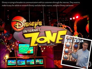 Disneyis tryingto broadenitscommunicationwithits customersthroughthe internet.Theywantto
makeIt easyforadultsto researchDisneyandalsobook,reserve, andplanDisney vacations.
 