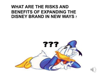 WHAT ARE THE RISKS AND
BENEFITS OF EXPANDING THE
DISNEY BRAND IN NEW WAYS ?
 