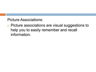 Picture Associations:
 Picture associations are visual suggestions to
help you to easily remember and recall
information.
 