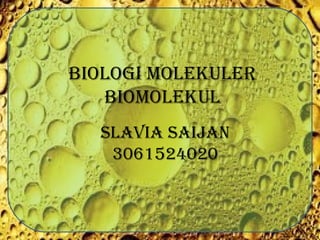 Biologi molekuler
Biomolekul
SlAViA SAiJAN
3061524020
 