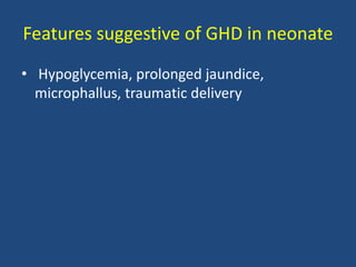 Features suggestive of GHD in neonate
• Hypoglycemia, prolonged jaundice,
microphallus, traumatic delivery
 