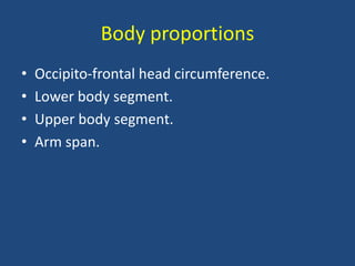 Body proportions
• Occipito-frontal head circumference.
• Lower body segment.
• Upper body segment.
• Arm span.
 