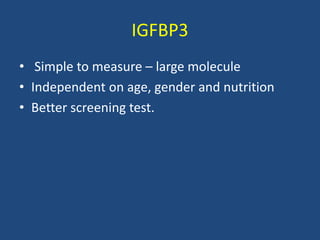 IGFBP3
• Simple to measure – large molecule
• Independent on age, gender and nutrition
• Better screening test.
 