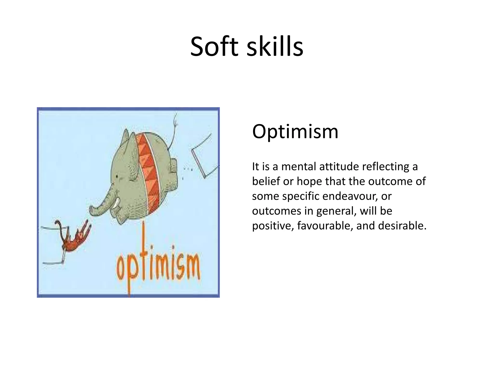 Soft skills
Optimism
It is a mental attitude reflecting a
belief or hope that the outcome of
some specific endeavour, or
outcomes in general, will be
positive, favourable, and desirable.
 