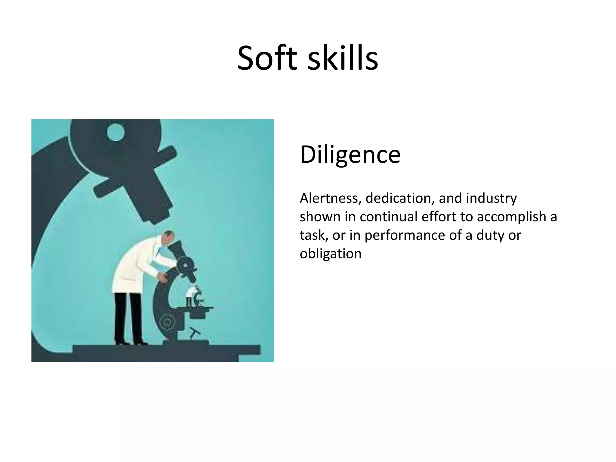 Soft skills
Diligence
Alertness, dedication, and industry
shown in continual effort to accomplish a
task, or in performance of a duty or
obligation
 