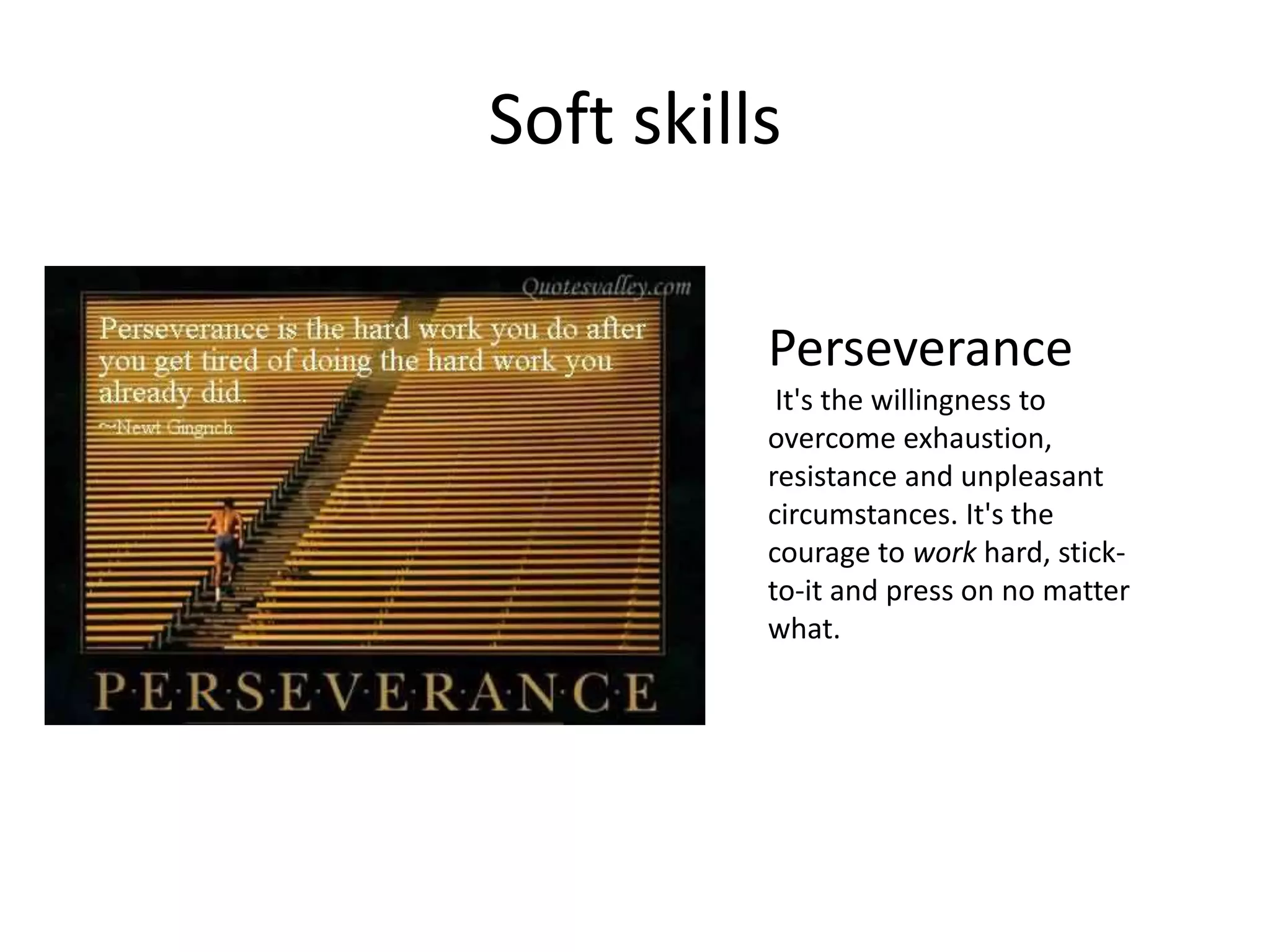 Soft skills
Perseverance
It's the willingness to
overcome exhaustion,
resistance and unpleasant
circumstances. It's the
courage to work hard, stick-
to-it and press on no matter
what.
 