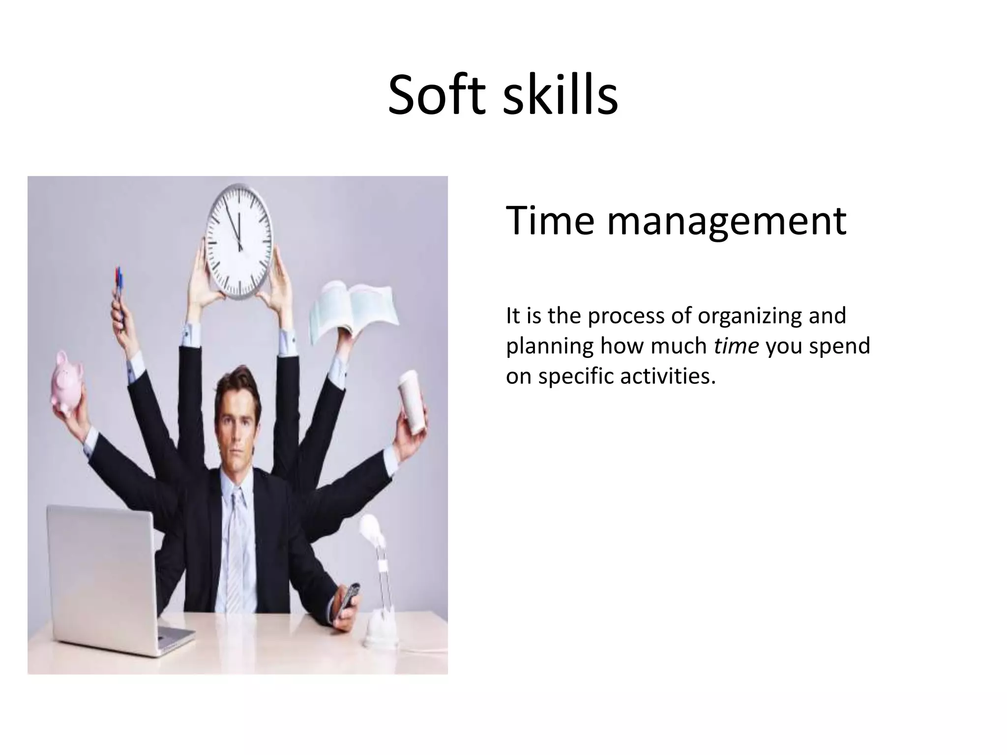 Soft skills
Time management
It is the process of organizing and
planning how much time you spend
on specific activities.
 