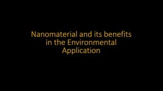 Nanomaterial and its benefits
in the Environmental
Application
 