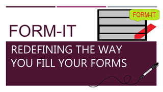 FORM-IT
REDEFINING THE WAY
YOU FILL YOUR FORMS
 