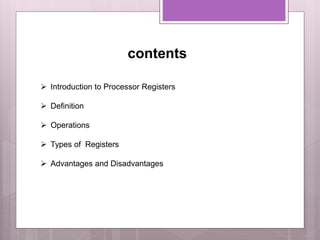 contents
 Introduction to Processor Registers
 Definition
 Operations
 Types of Registers
 Advantages and Disadvantages
 