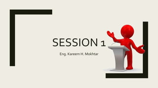 SESSION 1
Eng. Kareem H. Mokhtar
 